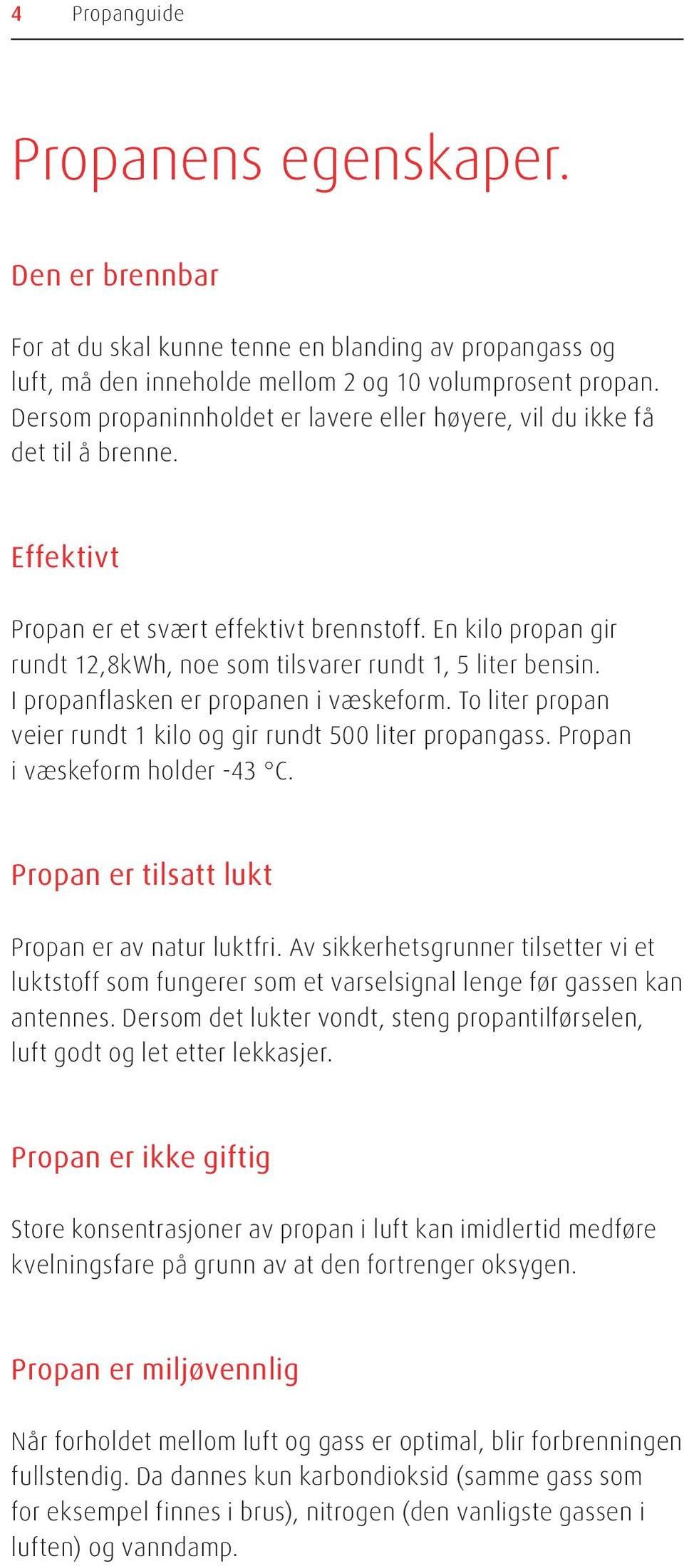 En kilo propan gir rundt 12,8kWh, noe som tilsvarer rundt 1, 5 liter bensin. I propanflasken er propanen i væskeform. To liter propan veier rundt 1 kilo og gir rundt 500 liter propangass.