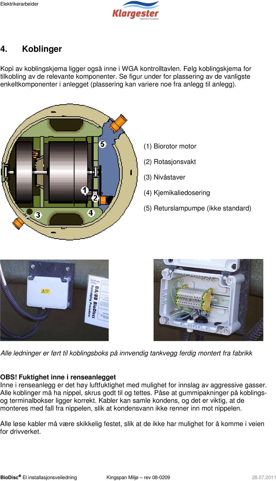 (1) Biorotor motor (2) Rotasjonsvakt (3) Nivåstaver (4) Kjemikaliedosering (5) Returslampumpe (ikke standard) Alle ledninger er ført til koblingsboks på innvendig tankvegg ferdig montert fra fabrikk