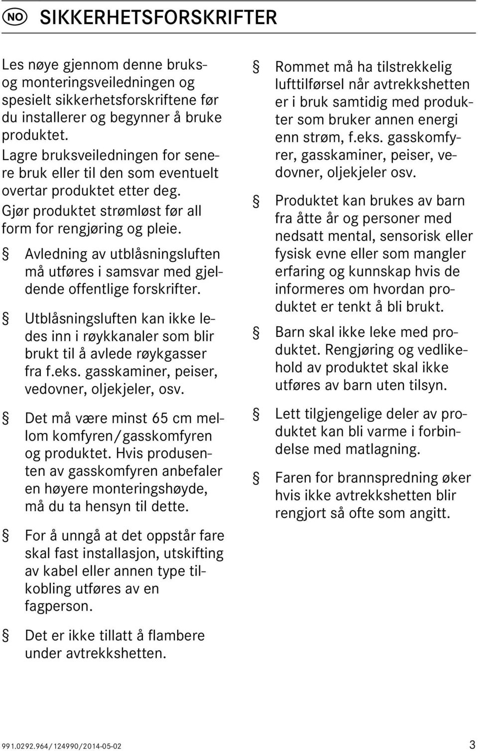 Avledning av utblåsningsluften må utføres i samsvar med gjeldende offentlige forskrifter. Utblåsningsluften kan ikke ledes inn i røykkanaler som blir brukt til å avlede røykgasser fra f.eks.