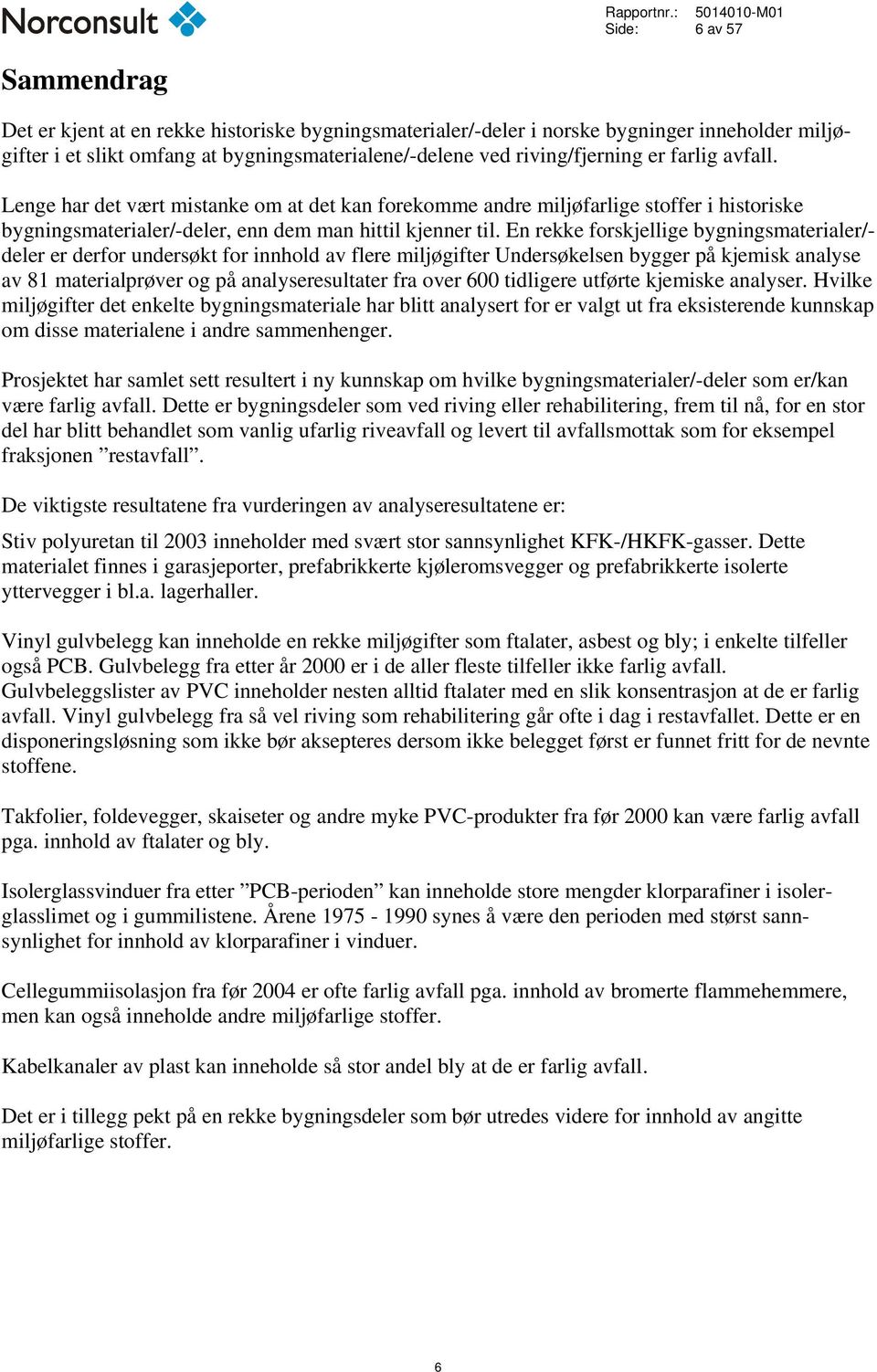 riving/fjerning er farlig avfall. Lenge har det vært mistanke om at det kan forekomme andre miljøfarlige stoffer i historiske bygningsmaterialer/-deler, enn dem man hittil kjenner til.