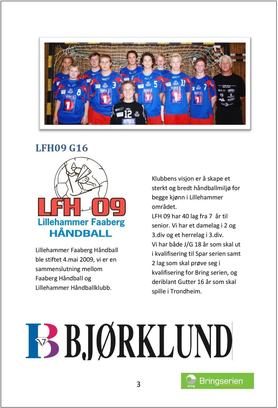 Klubbens visjon er å skape et sterkt og bredt håndballmiljø for begge kjønn i Lillehammer området.