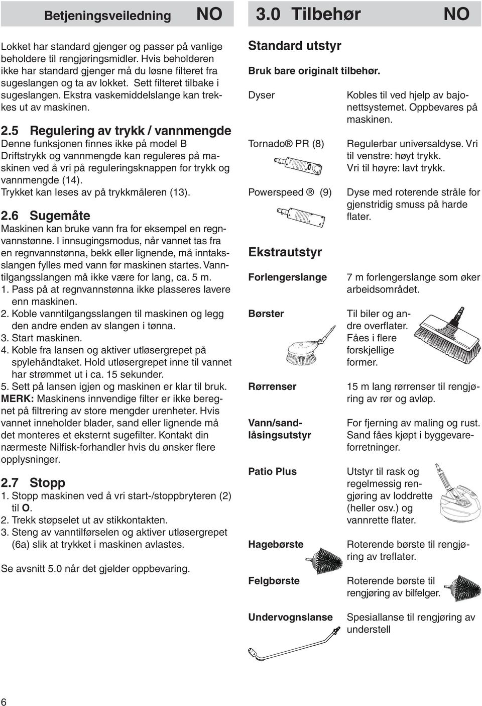 5 Regulering av trykk / vannmengde Denne funksjonen finnes ikke på model B Driftstrykk og vannmengde kan reguleres på maskinen ved å vri på reguleringsknappen for trykk og vannmengde (14).