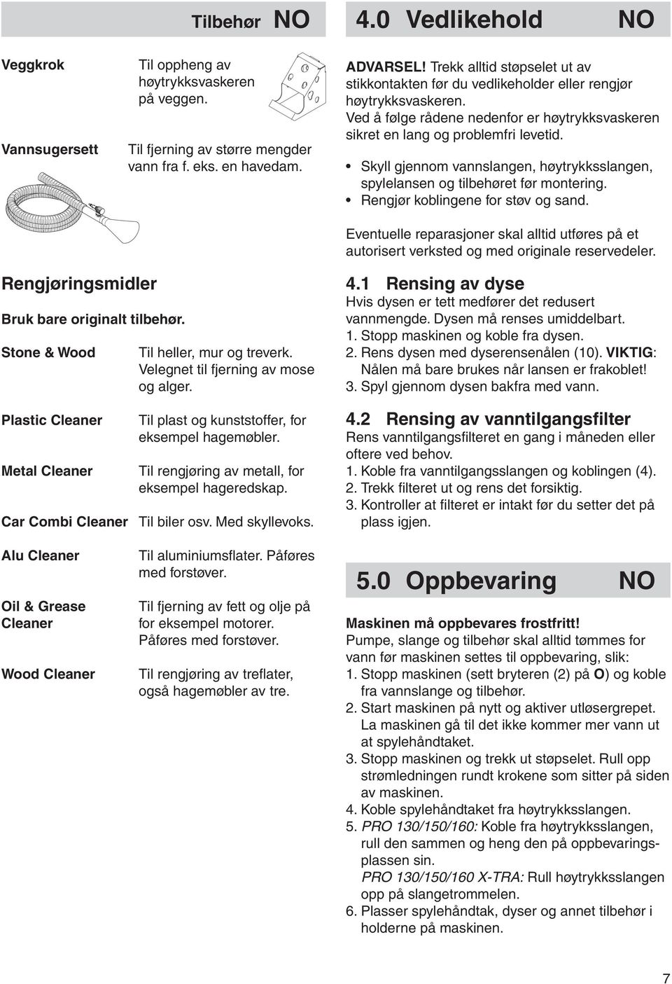 Skyll gjennom vannslangen, høytrykksslangen, spylelansen og tilbehøret før montering. Rengjør koblingene for støv og sand.