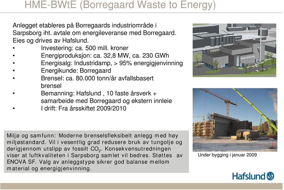 000 tonn/år avfallsbasert brensel Bemanning: Hafslund, 10 faste årsverk + samarbeide med Borregaard og ekstern innleie I drift: Fra årsskiftet 2009/2010 Miljø og samfunn: Moderne brenselsfleksibelt