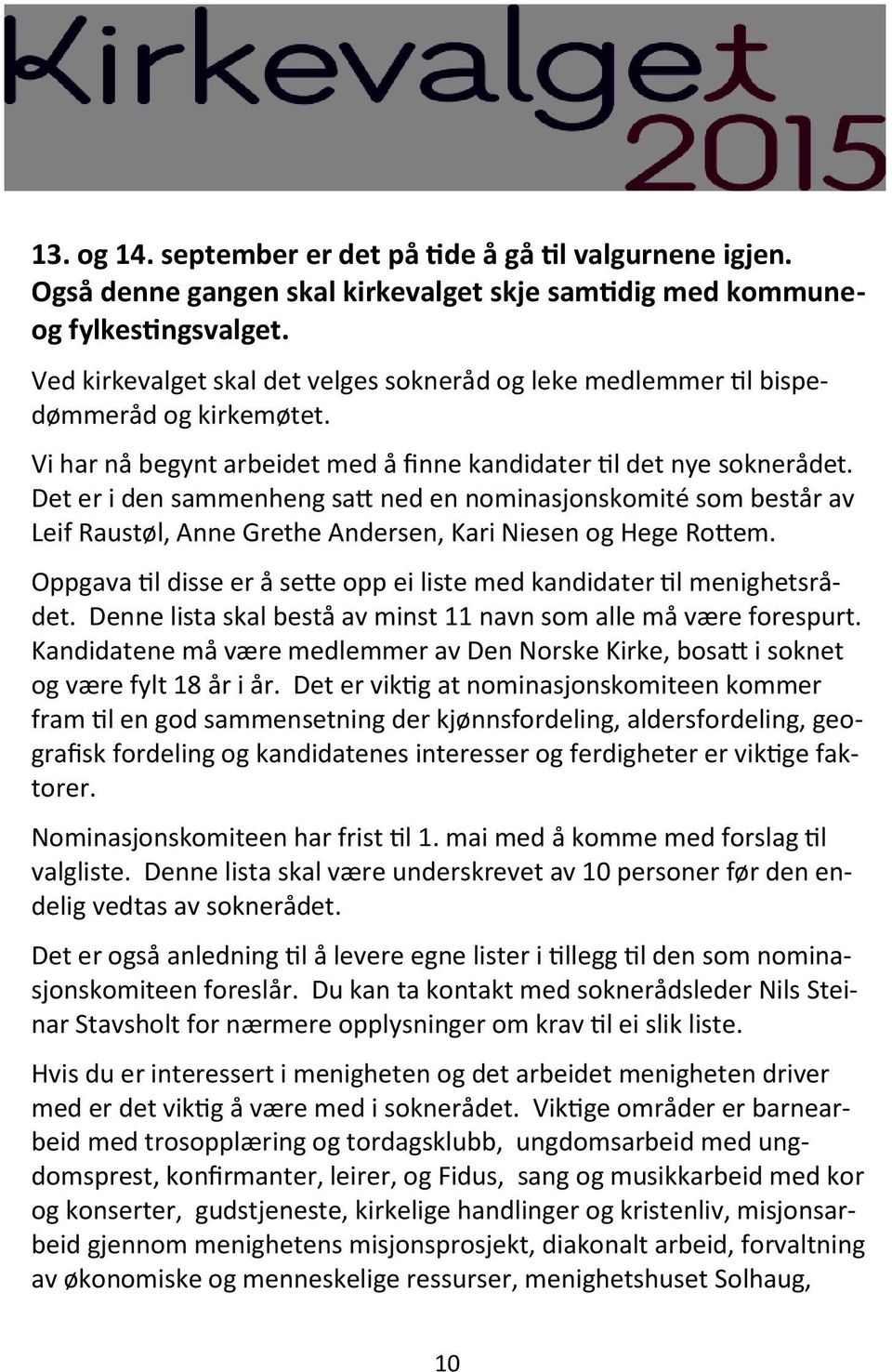 Det er i den sammenheng satt ned en nominasjonskomité som består av Leif Raustøl, Anne Grethe Andersen, Kari Niesen og Hege Rottem.