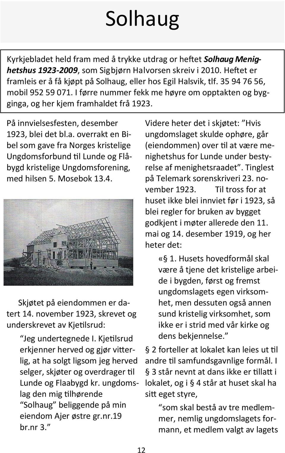 På innvielsesfesten, desember 1923, blei det bl.a. overrakt en Bibel som gave fra Norges kristelige Ungdomsforbund til Lunde og Flåbygd kristelige Ungdomsforening, med hilsen 5. Mosebok 13.4.