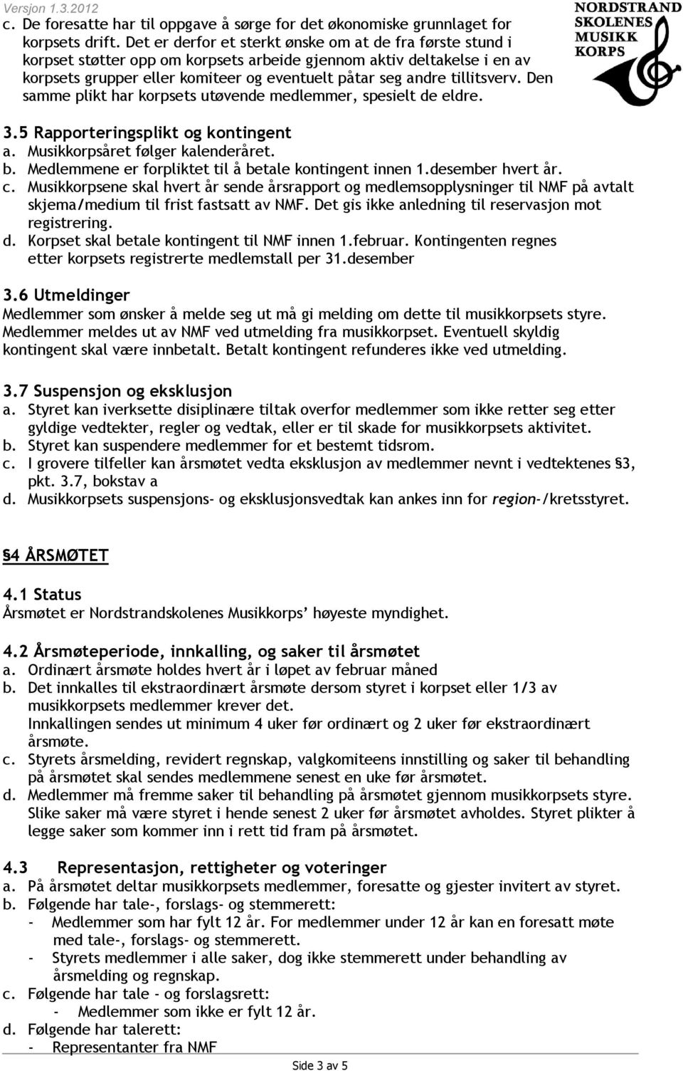 tillitsverv. Den samme plikt har korpsets utøvende medlemmer, spesielt de eldre. 3.5 Rapporteringsplikt og kontingent a. Musikkorpsåret følger kalenderåret. b.