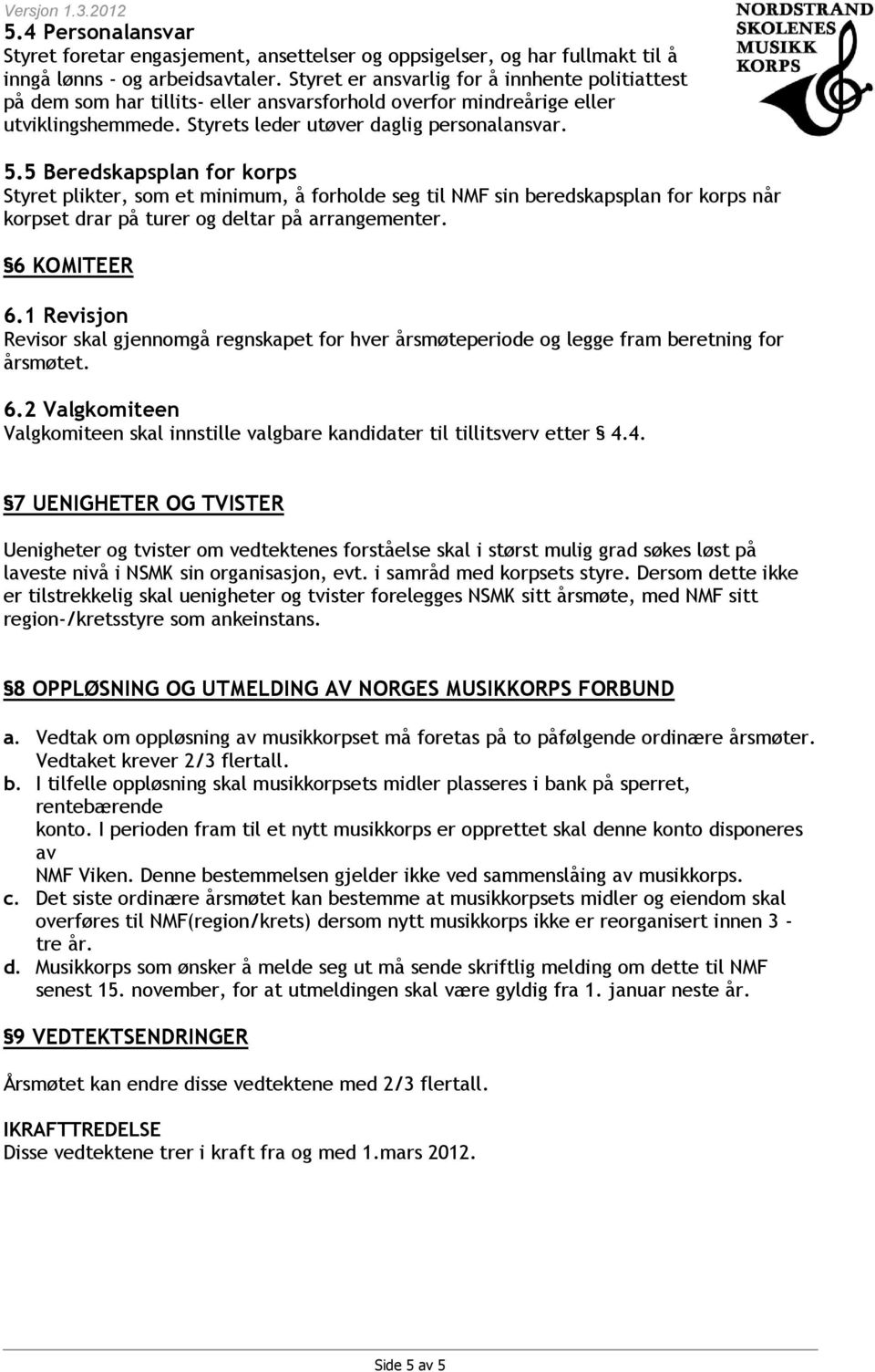 5 Beredskapsplan for korps Styret plikter, som et minimum, å forholde seg til NMF sin beredskapsplan for korps når korpset drar på turer og deltar på arrangementer. 6 KOMITEER 6.