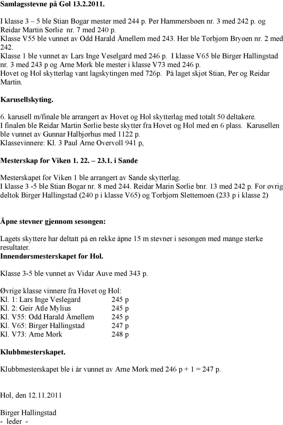 3 med 243 p og Arne Mørk ble mester i klasse V73 med 246 p. Hovet og Hol skytterlag vant lagskytingen med 726p. På laget skjøt Stian, Per og Reidar Martin. Karusellskyting. 6.