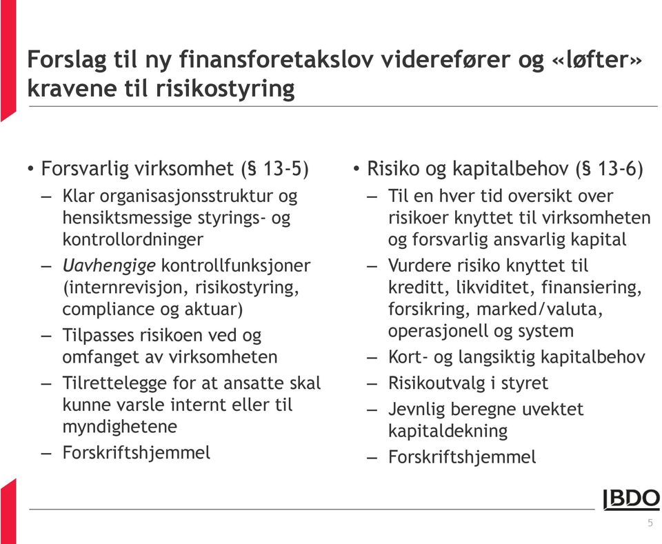 eller til myndighetene Forskriftshjemmel Risiko og kapitalbehov ( 13-6) Til en hver tid oversikt over risikoer knyttet til virksomheten og forsvarlig ansvarlig kapital Vurdere risiko knyttet