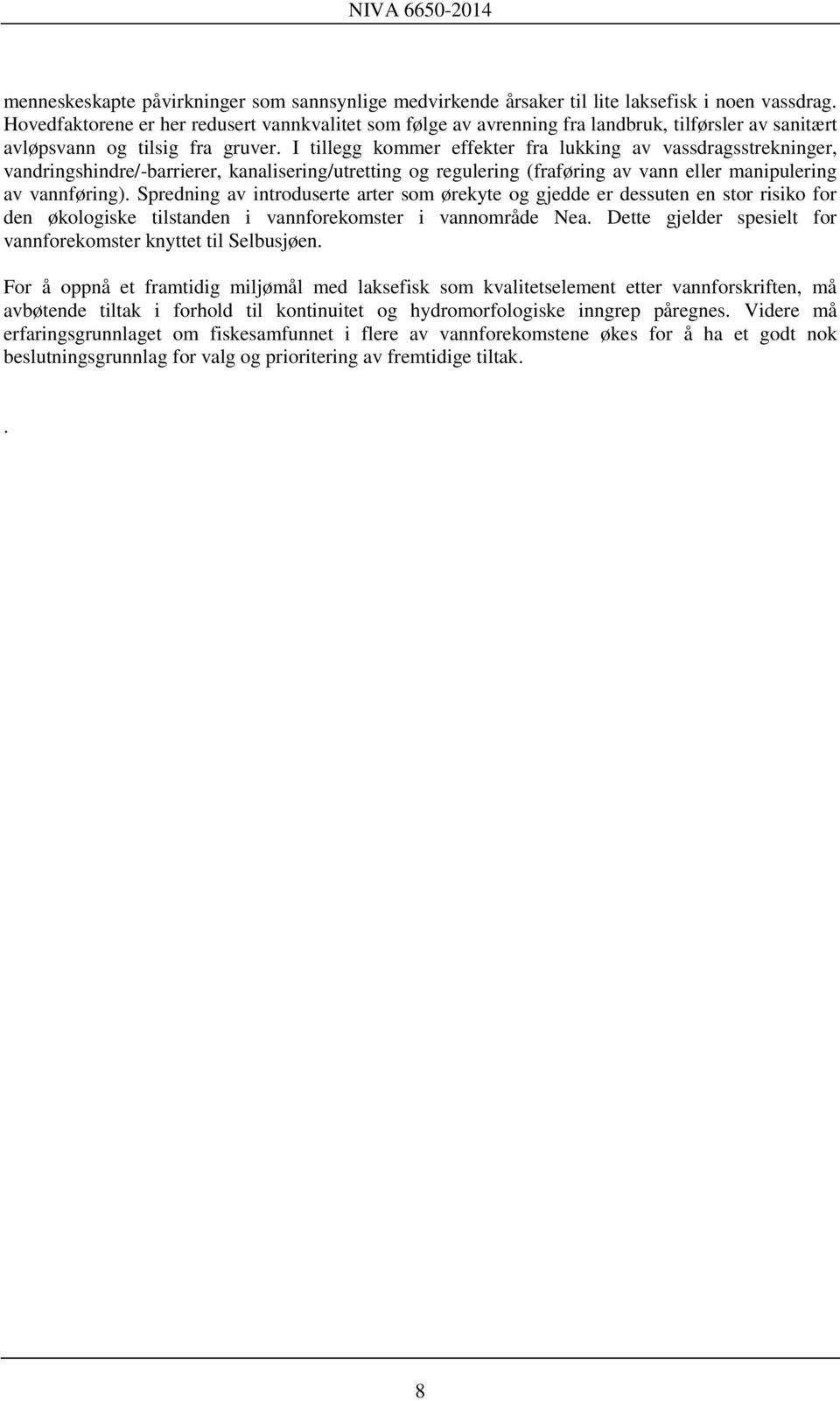 I tillegg kommer effekter fra lukking av vassdragsstrekninger, vandringshindre/-barrierer, kanalisering/utretting og regulering (fraføring av vann eller manipulering av vannføring).