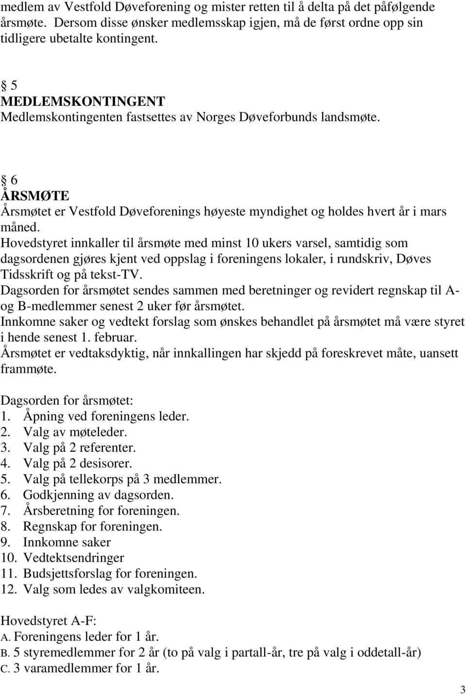 Hovedstyret innkaller til årsmøte med minst 10 ukers varsel, samtidig som dagsordenen gjøres kjent ved oppslag i foreningens lokaler, i rundskriv, Døves Tidsskrift og på tekst-tv.