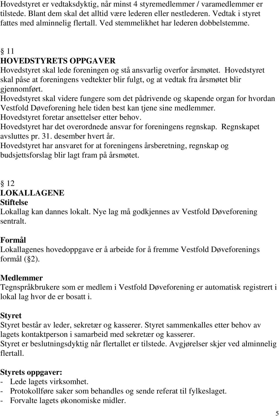 Hovedstyret skal påse at foreningens vedtekter blir fulgt, og at vedtak fra årsmøtet blir gjennomført.