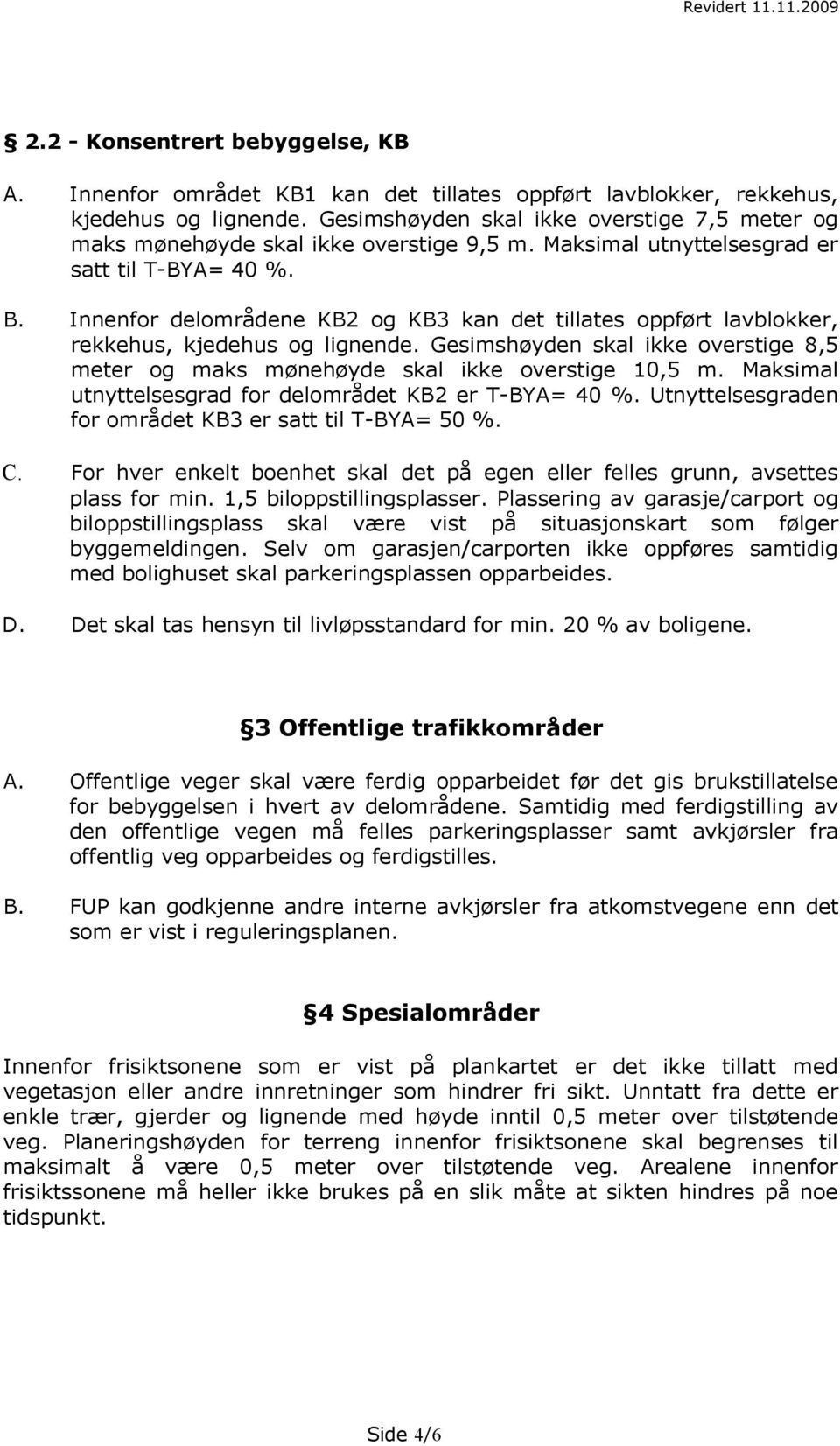 Innenfor delområdene KB2 og KB3 kan det tillates oppført lavblokker, rekkehus, kjedehus og lignende. Gesimshøyden skal ikke overstige 8,5 meter og maks mønehøyde skal ikke overstige 10,5 m.