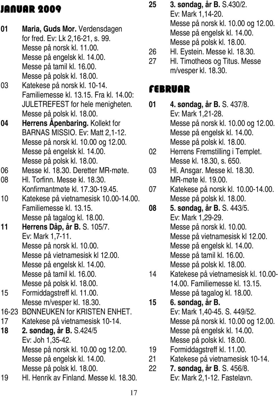 18.30. Deretter MR-møte. 08 Hl. Torfinn. Messe kl. 18.30. Konfirmantmøte kl. 17.30-19.45. 10 Katekese på vietnamesisk 10.00-14.00. Familiemesse kl. 13.15. Messe på tagalog kl. 18.00. 11 Herrens Dåp, år B.