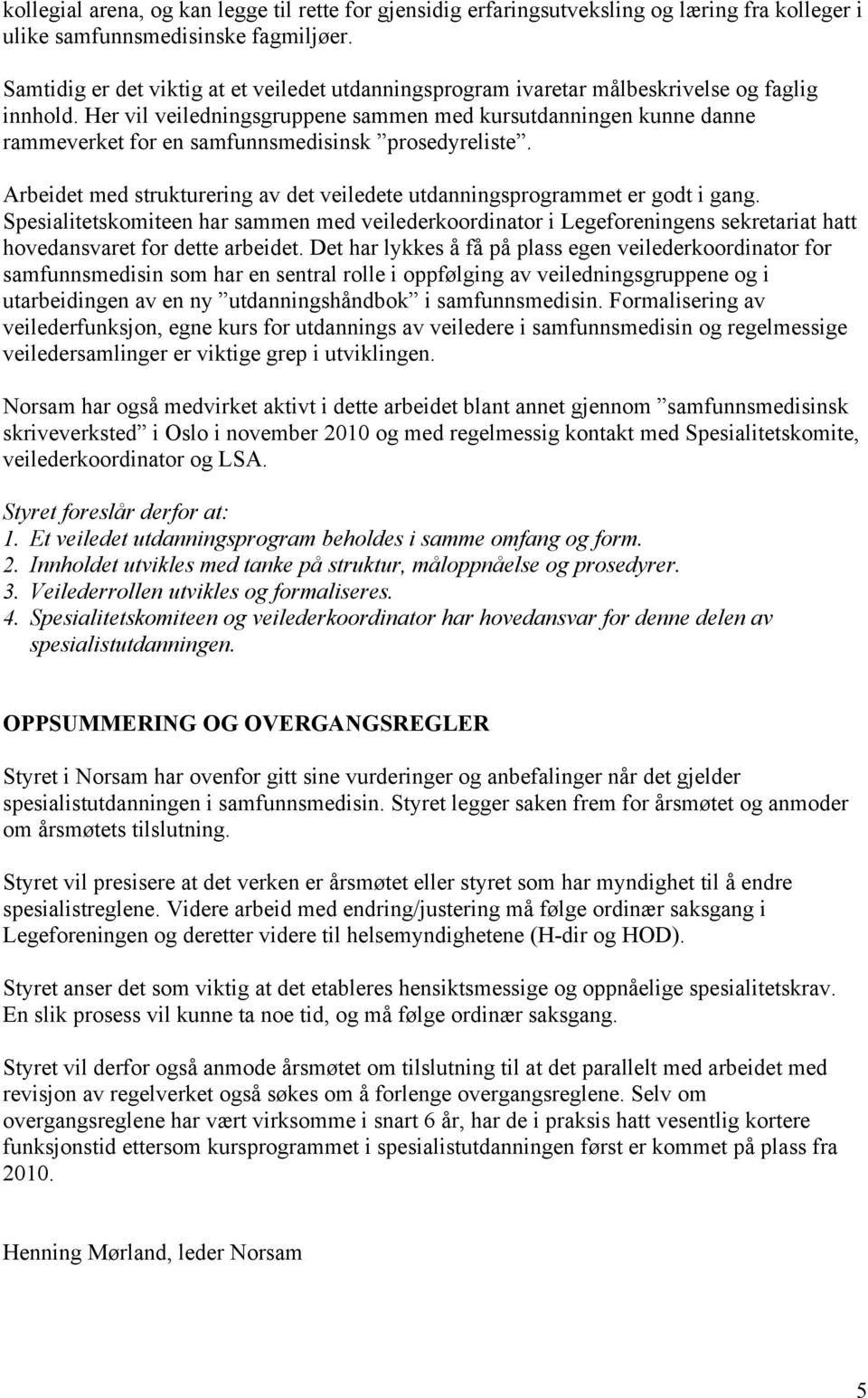 Her vil veiledningsgruppene sammen med kursutdanningen kunne danne rammeverket for en samfunnsmedisinsk prosedyreliste. Arbeidet med strukturering av det veiledete utdanningsprogrammet er godt i gang.