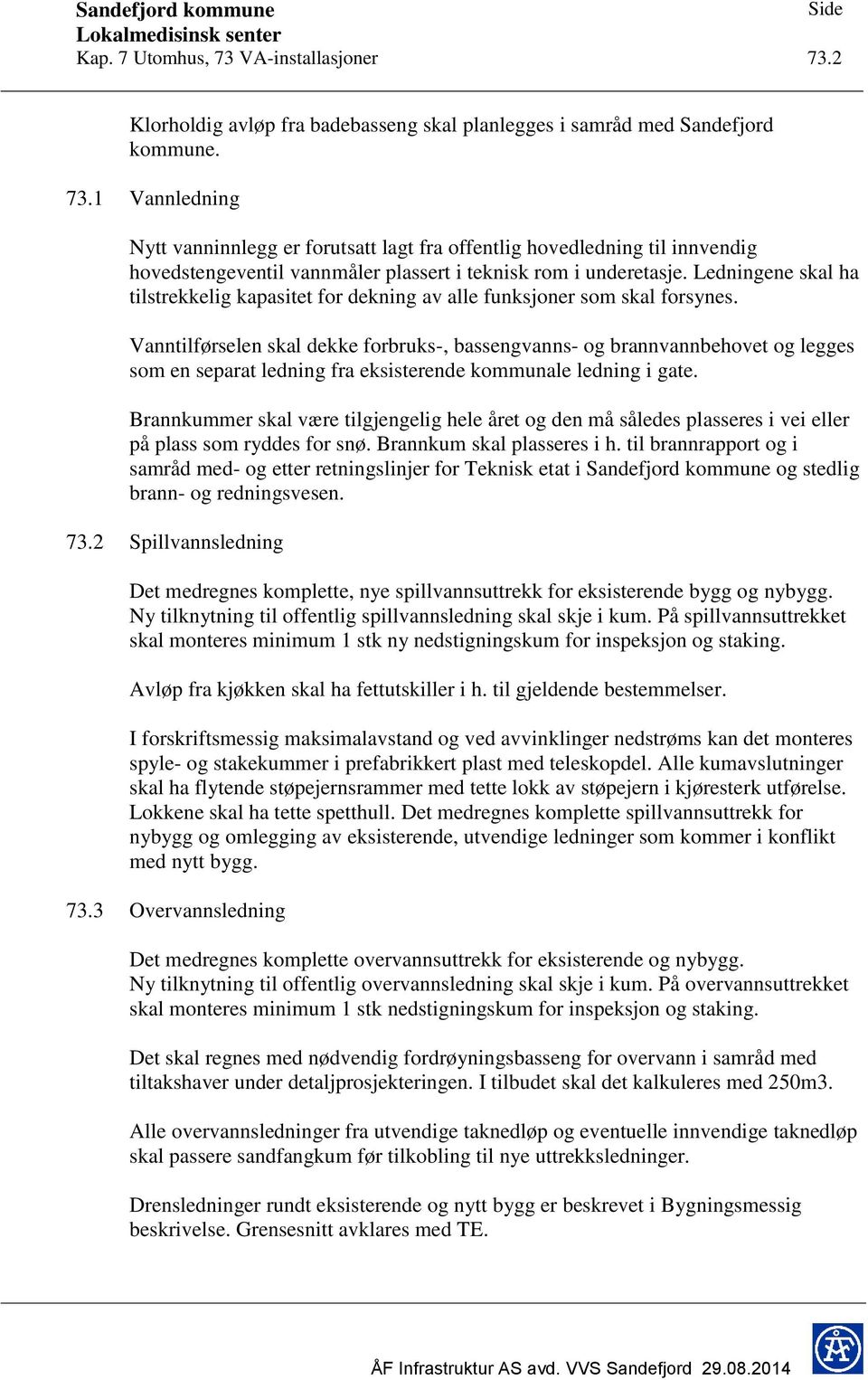 Vanntilførselen skal dekke forbruks-, bassengvanns- og brannvannbehovet og legges som en separat ledning fra eksisterende kommunale ledning i gate.