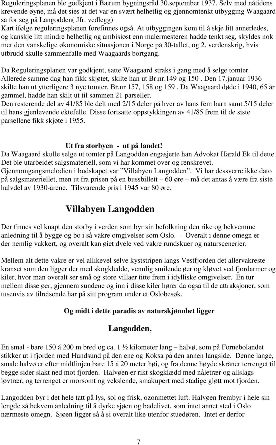 At utbyggingen kom til å skje litt annerledes, og kanskje litt mindre helhetlig og ambisiøst enn malermesteren hadde tenkt seg, skyldes nok mer den vanskelige økonomiske situasjonen i Norge på