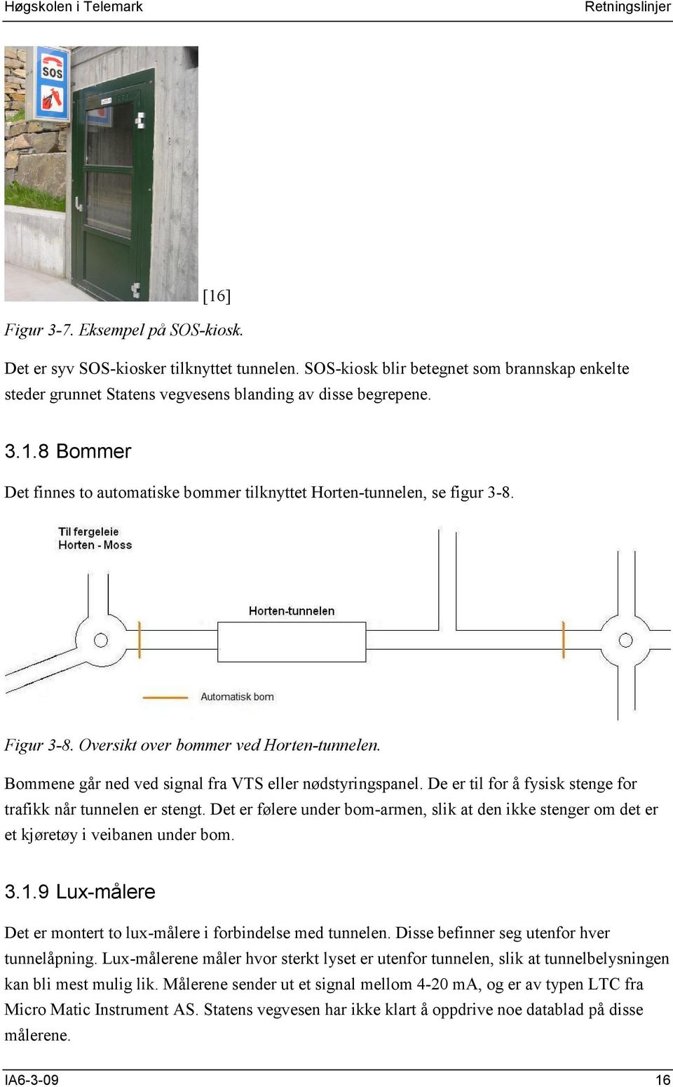 Figur 3-8. Oversikt over bommer ved Horten-tunnelen. Bommene går ned ved signal fra VTS eller nødstyringspanel. De er til for å fysisk stenge for trafikk når tunnelen er stengt.
