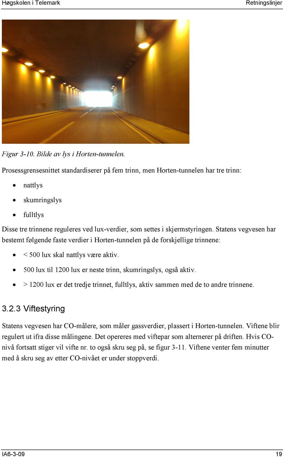 Statens vegvesen har bestemt følgende faste verdier i Horten-tunnelen på de forskjellige trinnene: < 500 lux skal nattlys være aktiv. 500 lux til 1200 lux er neste trinn, skumringslys, også aktiv.