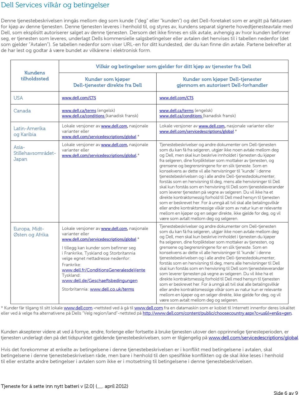 Dersom det ikke finnes en slik avtale, avhengig av hvor kunden befinner seg, er tjenesten som leveres, underlagt Dells kommersielle salgsbetingelser eller avtalen det henvises til i tabellen nedenfor
