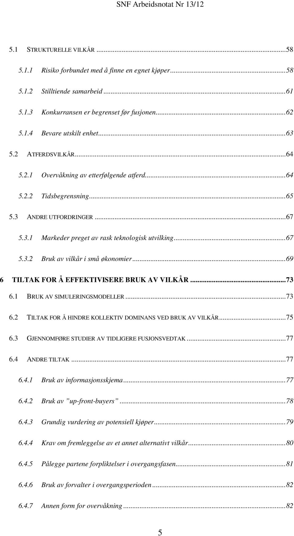 .. 69 6 TILTAK FOR Å EFFEKTIVISERE BRUK AV VILKÅR... 73 6.1 BRUK AV SIMULERINGSMODELLER... 73 6.2 TILTAK FOR Å HINDRE KOLLEKTIV DOMINANS VED BRUK AV VILKÅR... 75 6.