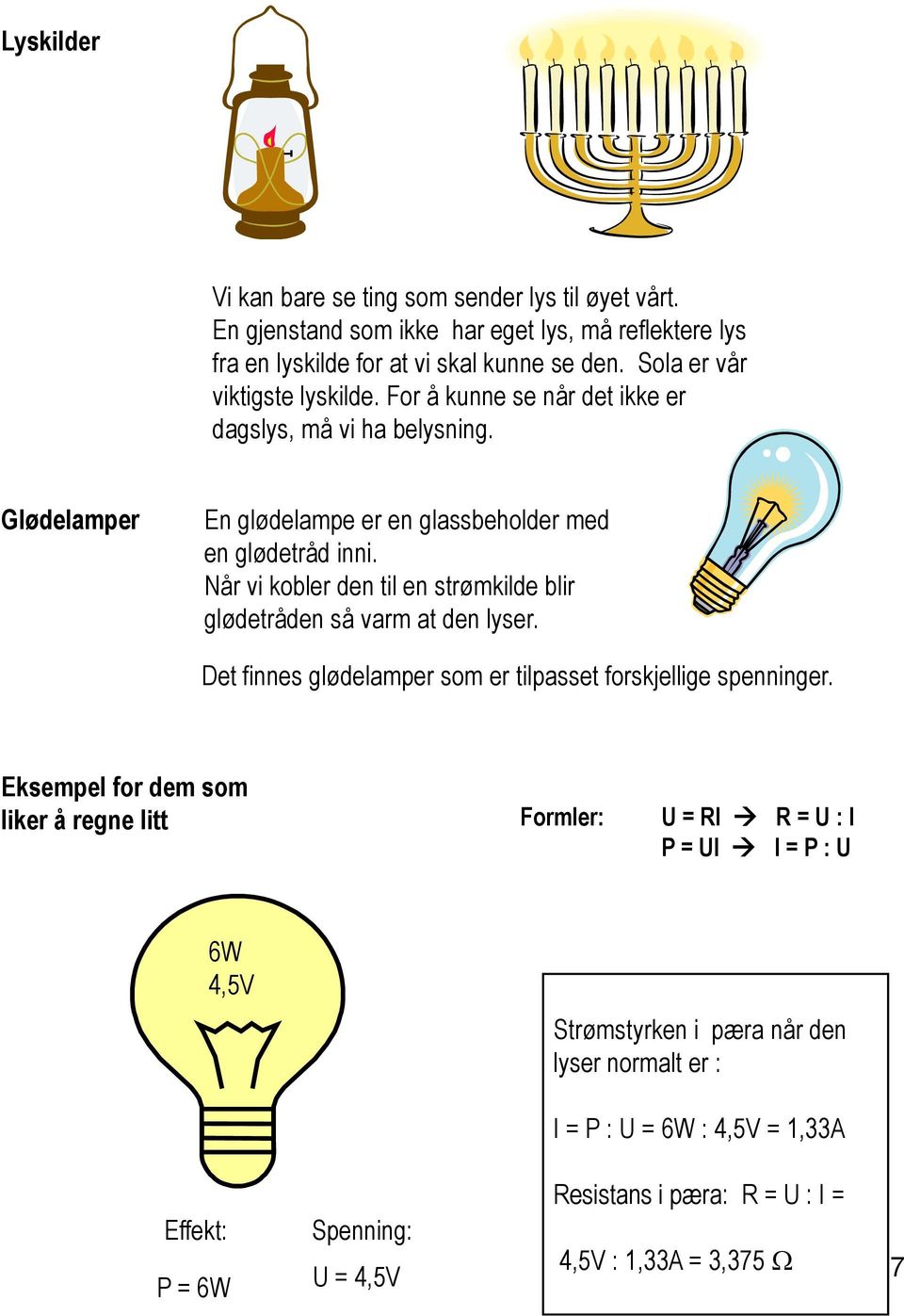 Når vi kobler den til en strømkilde blir glødetråden så varm at den lyser. Det finnes glødelamper som er tilpasset forskjellige spenninger.