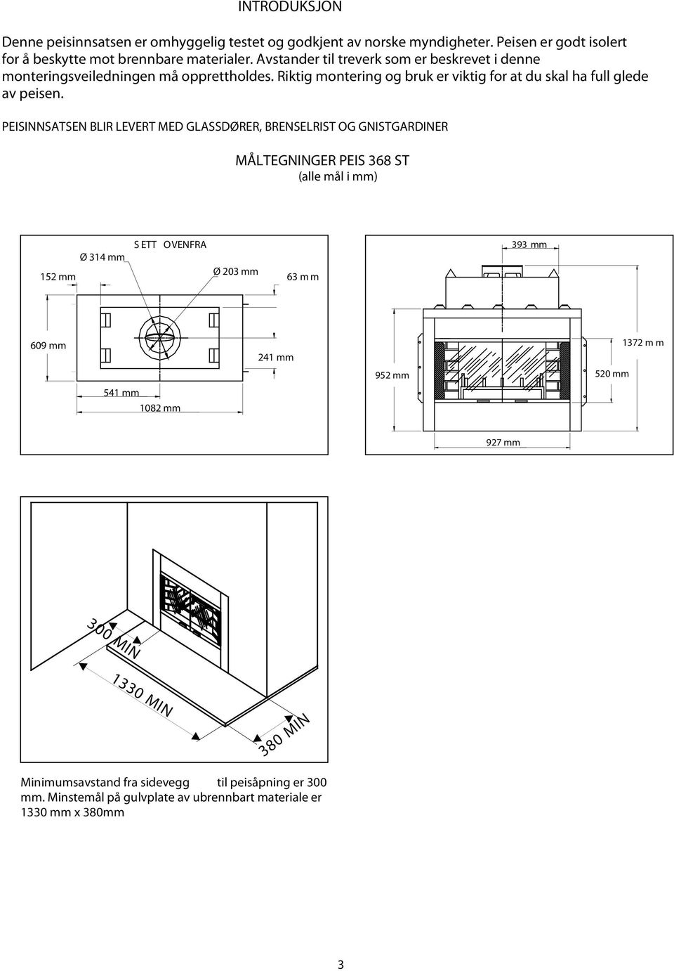 PEISINNSATSEN BLIR LEVERT MED GLASSDØRER, BRENSELRIST OG GNISTGARDINER MÅLTEGNINGER PEIS 368 ST (alle mål i mm) 5 mm Ø 34 mm S ETT OVENFRA Ø 03 mm 63 m m 393 mm 609 mm