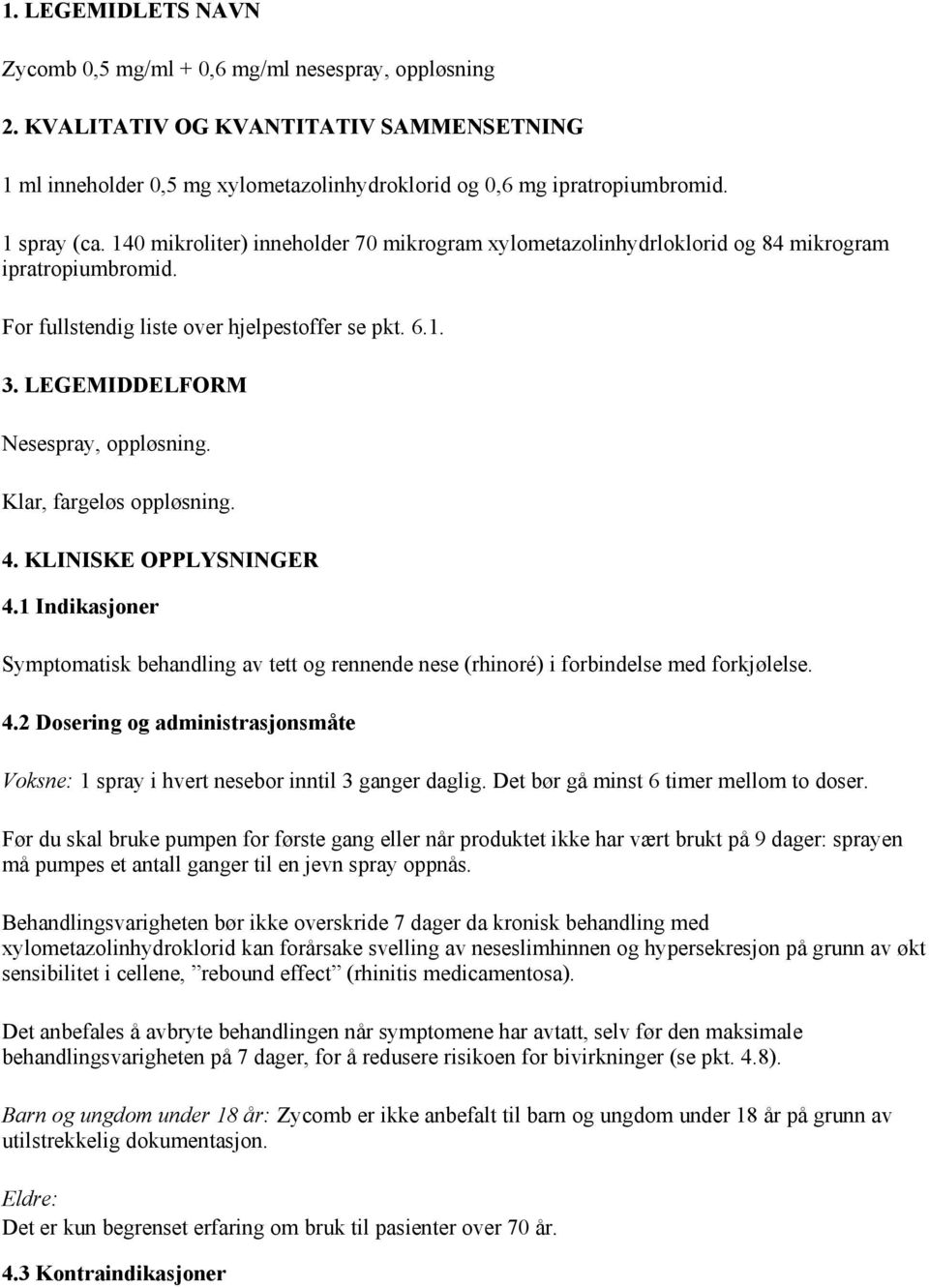 LEGEMIDDELFORM Nesespray, oppløsning. Klar, fargeløs oppløsning. 4. KLINISKE OPPLYSNINGER 4.1 Indikasjoner Symptomatisk behandling av tett og rennende nese (rhinoré) i forbindelse med forkjølelse. 4.2 Dosering og administrasjonsmåte Voksne: 1 spray i hvert nesebor inntil 3 ganger daglig.