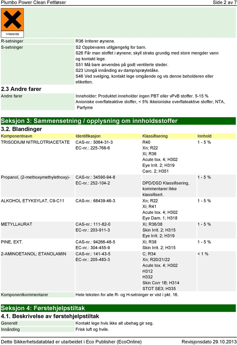 S46 Ved svelging, kontakt lege omgående og vis denne beholderen eller etiketten. 2.3 Andre farer Andre farer Inneholder: Produktet inneholder ingen PBT eller vpvb stoffer.