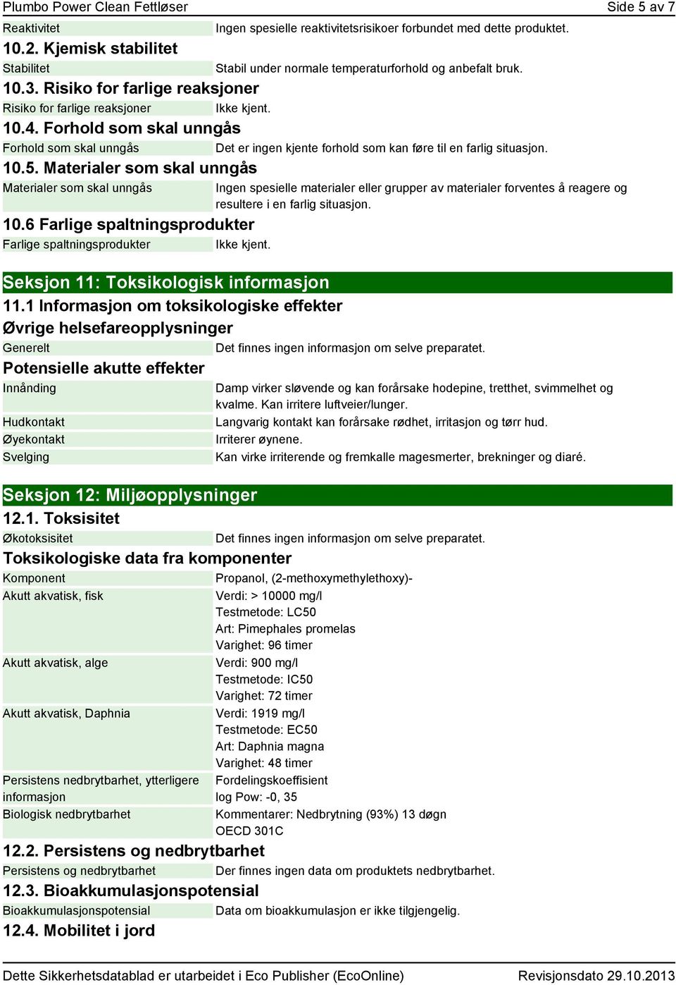 Forhold som skal unngås Forhold som skal unngås Det er ingen kjente forhold som kan føre til en farlig situasjon. 10.5. Materialer som skal unngås Materialer som skal unngås 10.