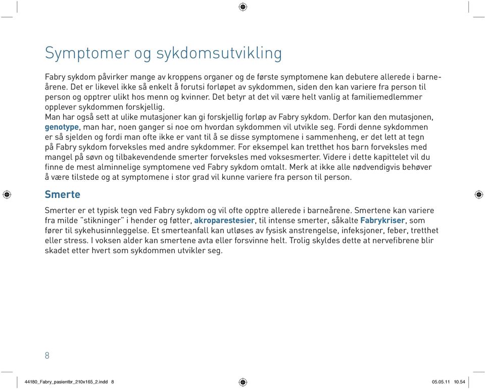 Det betyr at det vil være helt vanlig at familiemedlemmer opplever sykdommen forskjellig. Man har også sett at ulike mutasjoner kan gi forskjellig forløp av Fabry sykdom.