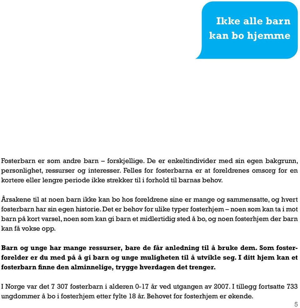 Årsakene til at noen barn ikke kan bo hos foreldrene sine er mange og sammensatte, og hvert fosterbarn har sin egen historie.