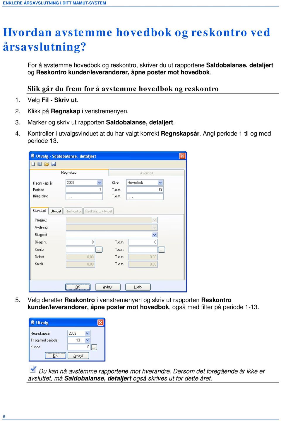 Slik går du frem for å avstemme hovedbok og reskontro 1. Velg Fil - Skriv ut. 2. Klikk på Regnskap i venstremenyen. 3. Marker og skriv ut rapporten Saldobalanse, detaljert. 4.