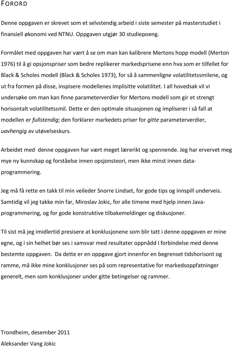 modell (Black & Scholes 1973), for så å sammenligne volatilitetssmilene, og ut fra formen på disse, inspisere modellenes implisitte volatilitet.