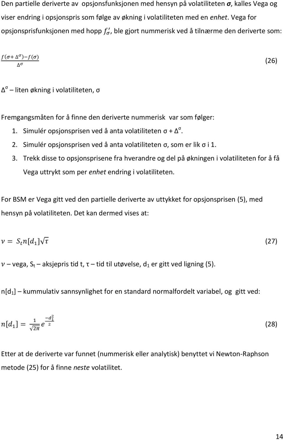 følger: 1. Simulér opsjonsprisen ved å anta volatiliteten σ + Δ σ. 2. Simulér opsjonsprisen ved å anta volatiliteten σ, som er lik σ i 1. 3.