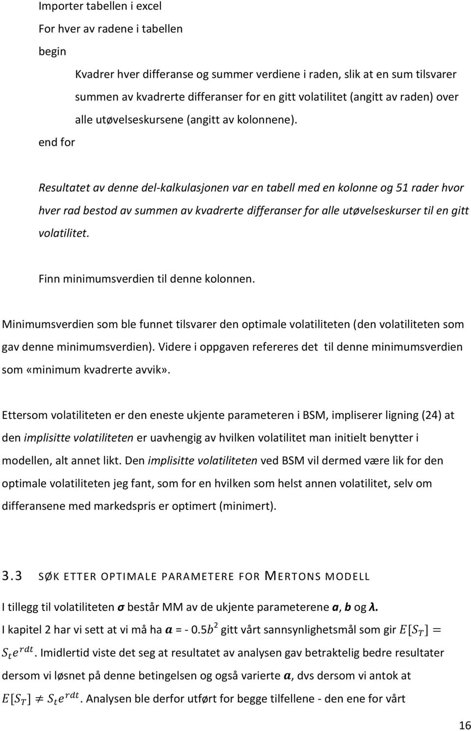 end for Resultatet av denne del-kalkulasjonen var en tabell med en kolonne og 51 rader hvor hver rad bestod av summen av kvadrerte differanser for alle utøvelseskurser til en gitt volatilitet.