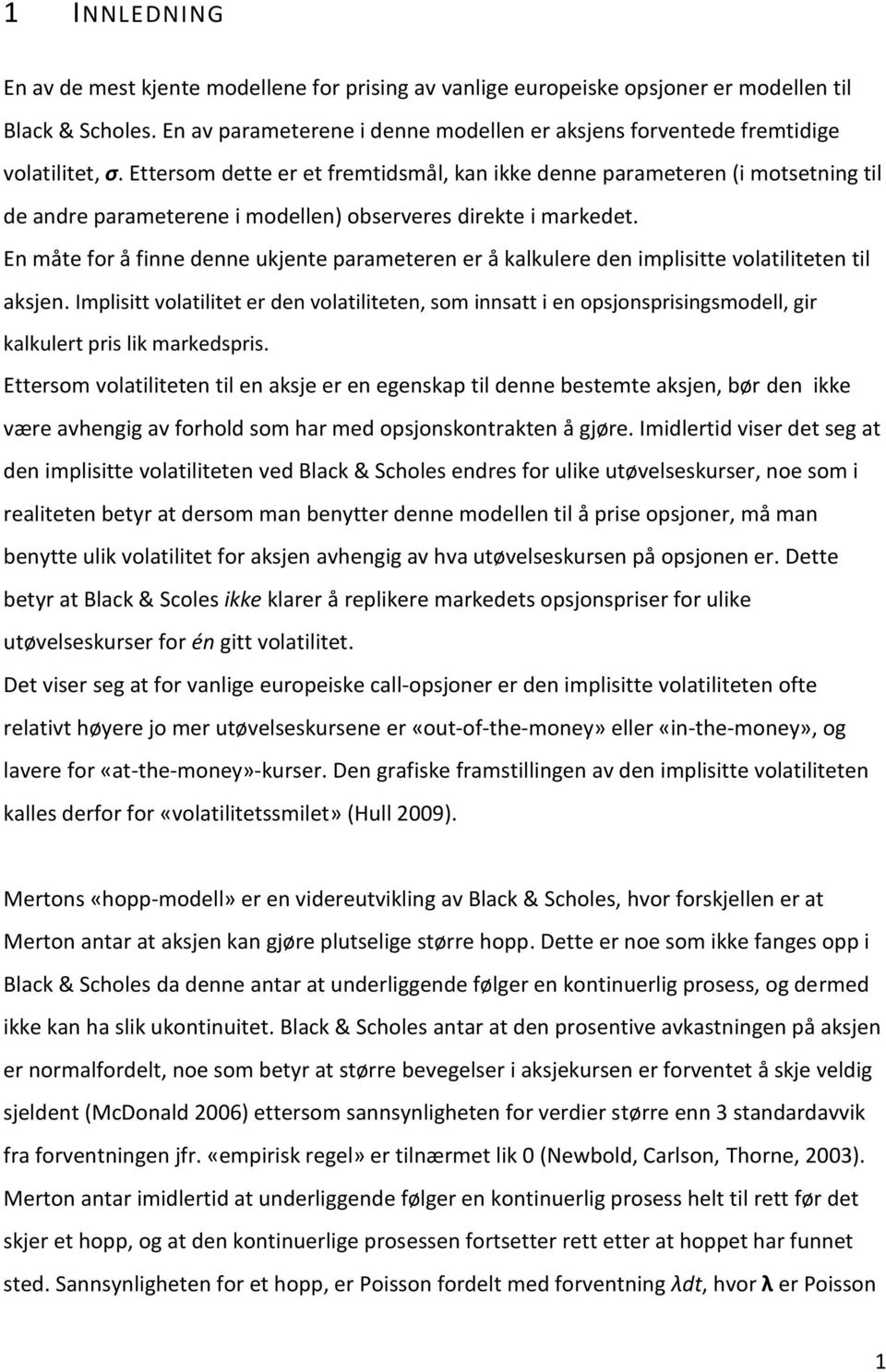 Ettersom dette er et fremtidsmål, kan ikke denne parameteren (i motsetning til de andre parameterene i modellen) observeres direkte i markedet.