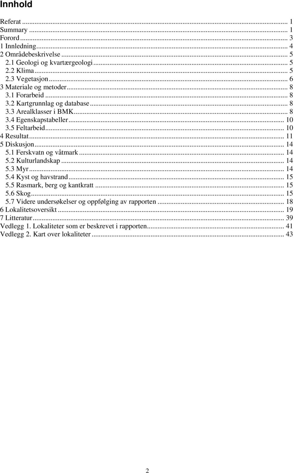 .. 11 5 Diskusjon... 14 5.1 Ferskvatn og våtmark... 14 5.2 Kulturlandskap... 14 5.3 Myr... 14 5.4 Kyst og havstrand... 15 5.5 Rasmark, berg og kantkratt... 15 5.6 Skog... 15 5.7 Videre undersøkelser og oppfølging av rapporten.