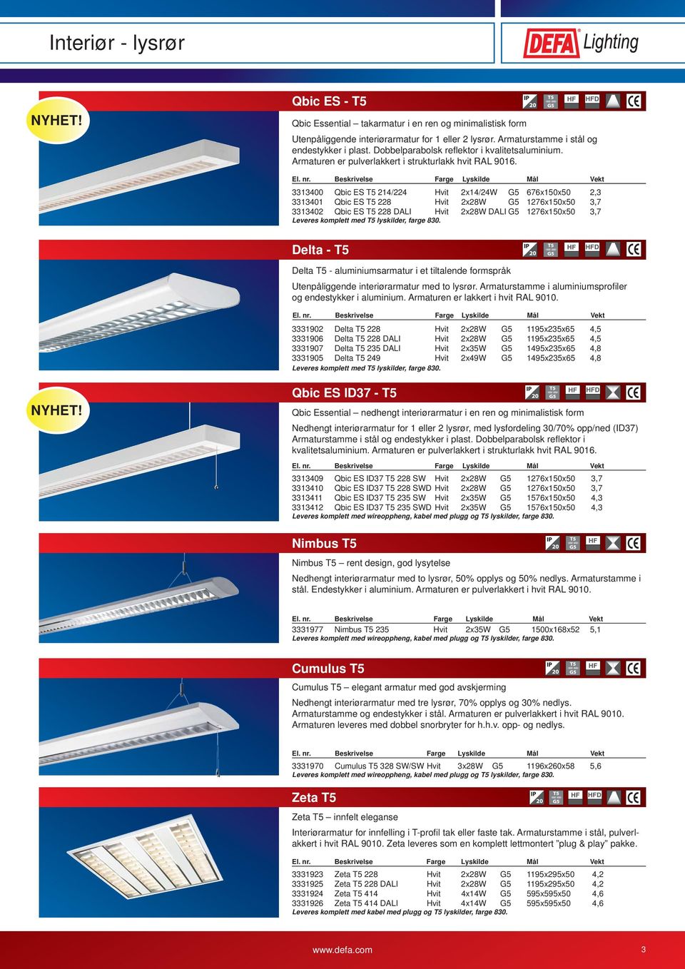 3313400 Qbic ES T5 214/224 Hvit 2x14/24W G5 676x150x50 2,3 3313401 Qbic ES T5 228 Hvit 2x28W G5 1276x150x50 3,7 3313402 Qbic ES T5 228 DALI Hvit 2x28W DALI G5 1276x150x50 3,7 Leveres komplett med T5