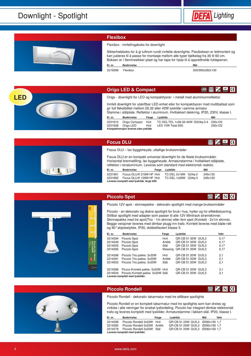 El. nr. Beskrivelse Mål 3219399 Flexibox 300/590x262x130 Origo & Compact Origo - downlight for og kompaktlysrør i metall med aluminiumrefl ektor.