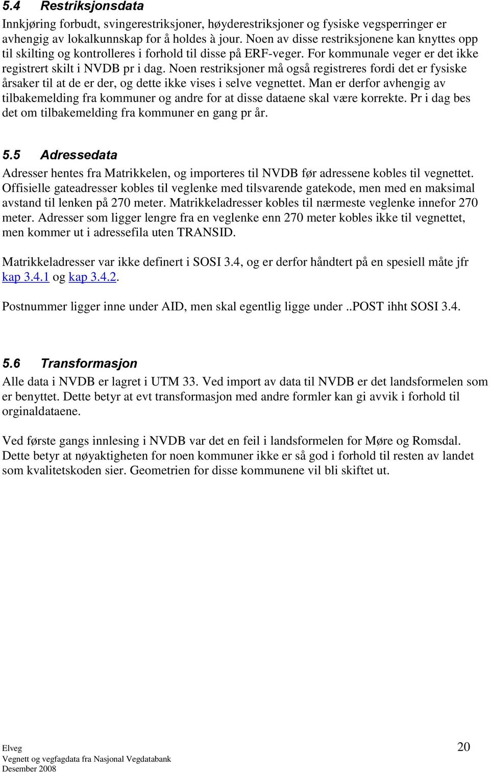 Noen restriksjoner må også registreres fordi det er fysiske årsaker til at de er der, og dette ikke vises i selve vegnettet.