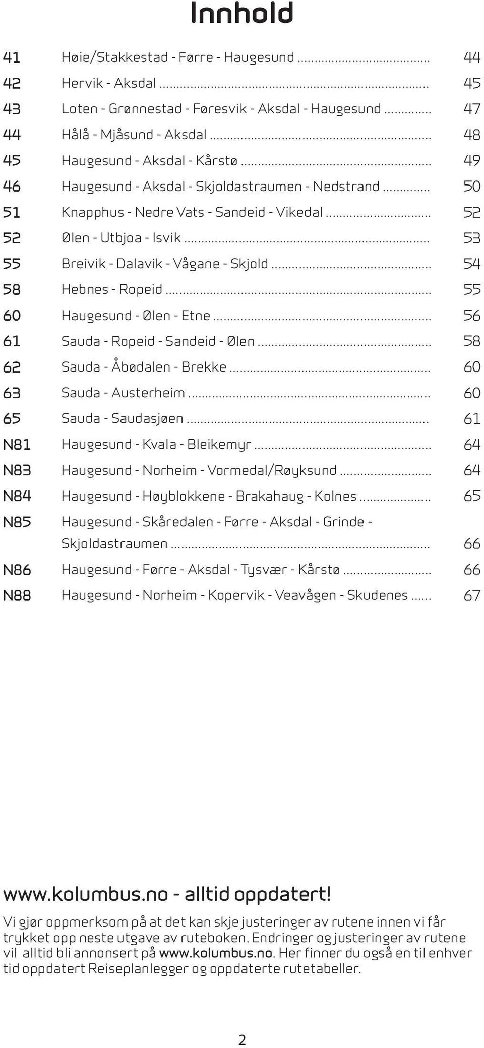 .. Breivik - Dalavik - Vågane - Skjold... Hebnes - Ropeid... Haugesund - Ølen - Etne... Sauda - Ropeid - Sandeid - Ølen... Sauda - Åbødalen - Brekke... Sauda - Austerheim... Sauda - Saudasjøen.