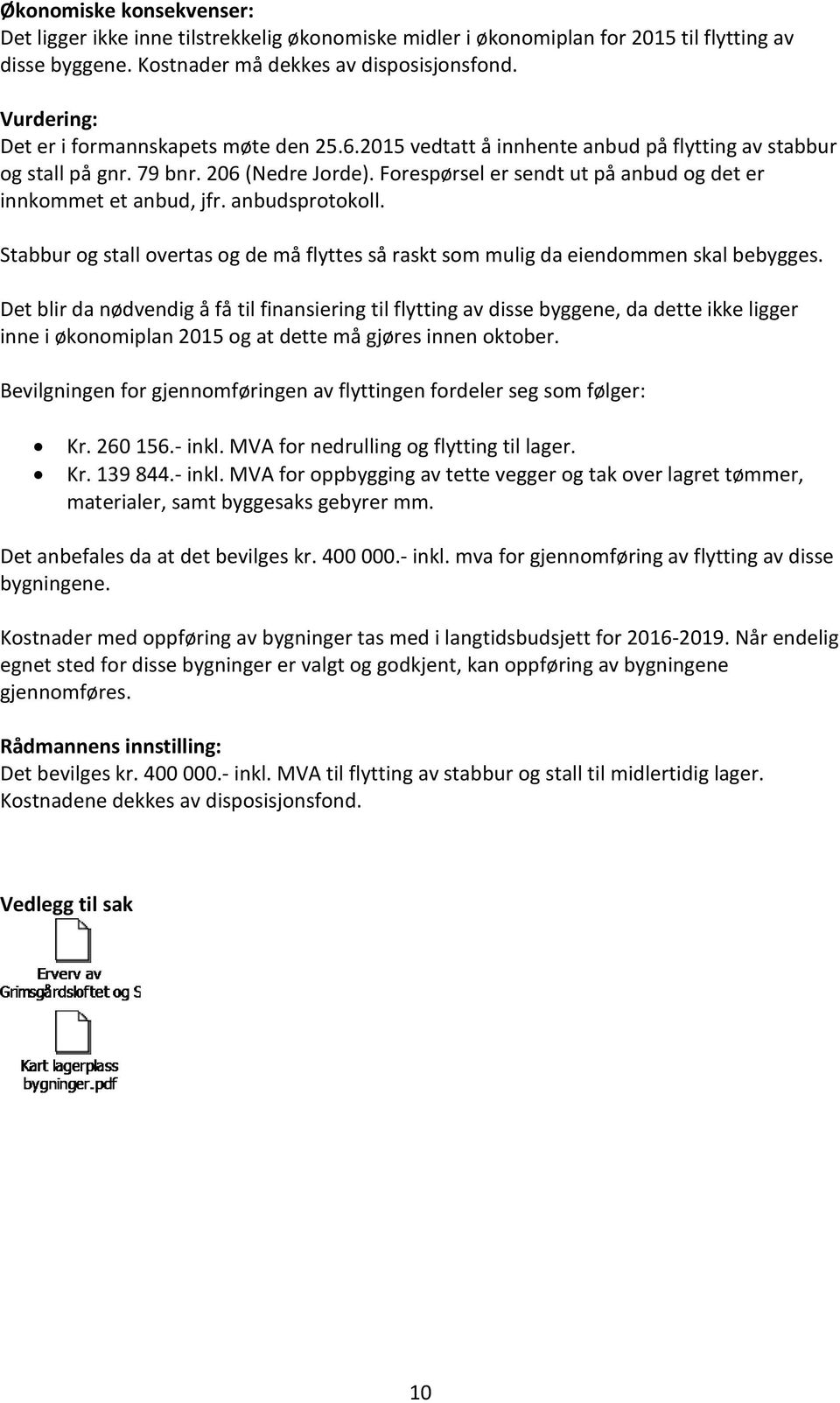 Forespørsel er sendt ut på anbud og det er innkommet et anbud, jfr. anbudsprotokoll. Stabbur og stall overtas og de må flyttes så raskt som mulig da eiendommen skal bebygges.