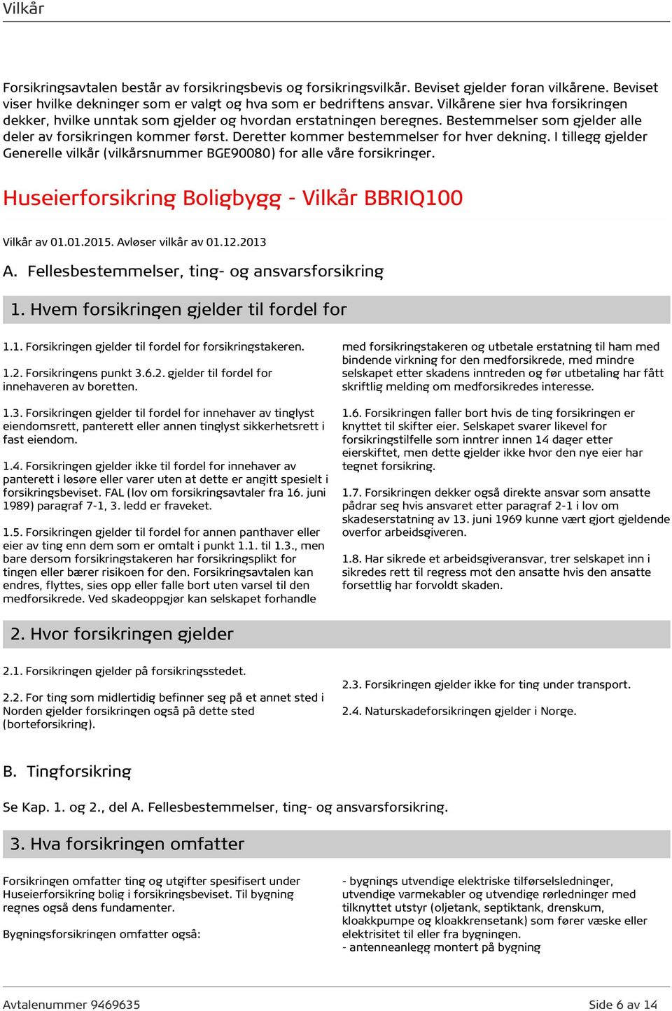 Deretter kommer bestemmelser for hver dekning. I tillegg gjelder Generelle vilkår (vilkårsnummer BGE90080) for alle våre forsikringer. Huseierforsikring Boligbygg - Vilkår BBRIQ100 Vilkår av 01.01.2015.