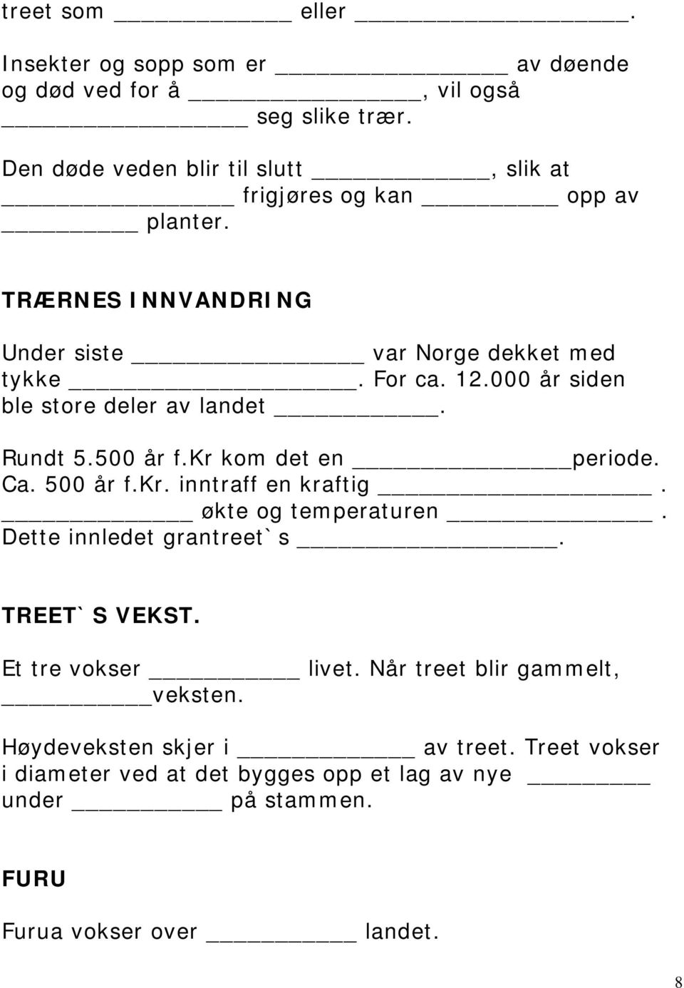 000 år siden ble store deler av landet. Rundt 5.500 år f.kr kom det en periode. Ca. 500 år f.kr. inntraff en kraftig. økte og temperaturen.