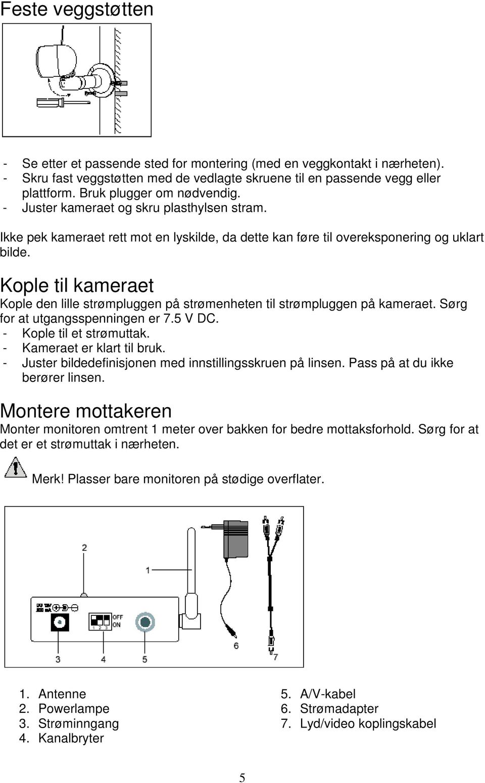 Kople til kameraet Kople den lille strømpluggen på strømenheten til strømpluggen på kameraet. Sørg for at utgangsspenningen er 7.5 V DC. - Kople til et strømuttak. - Kameraet er klart til bruk.