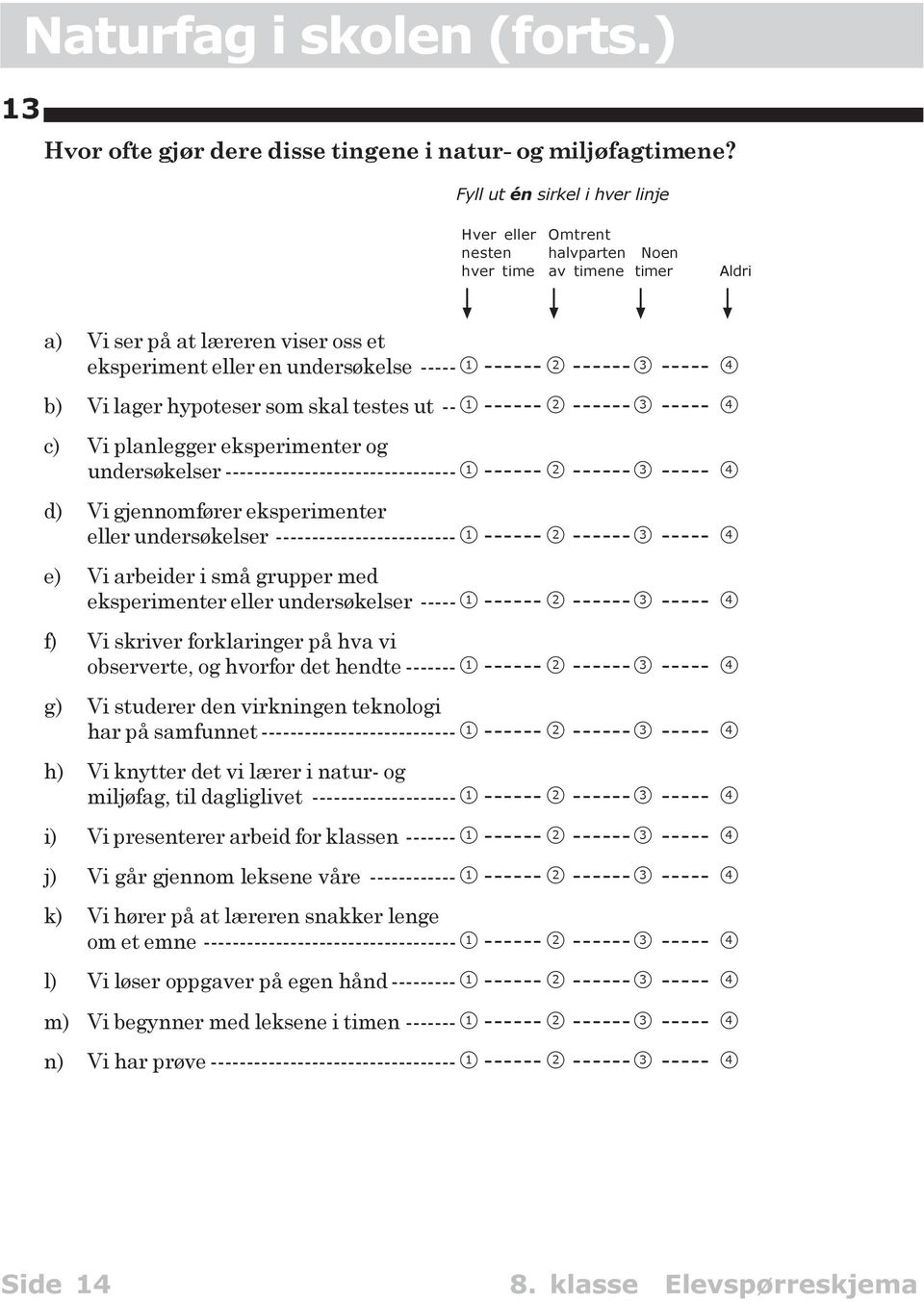 ------3 ----- 4 b) Vi lager hypoteser som skal testes ut -- 1 ------ 2 ------3 ----- 4 c) Vi planlegger eksperimenter og undersøkelser -------------------------------- 1 ------ 2 ------3 ----- 4 d)