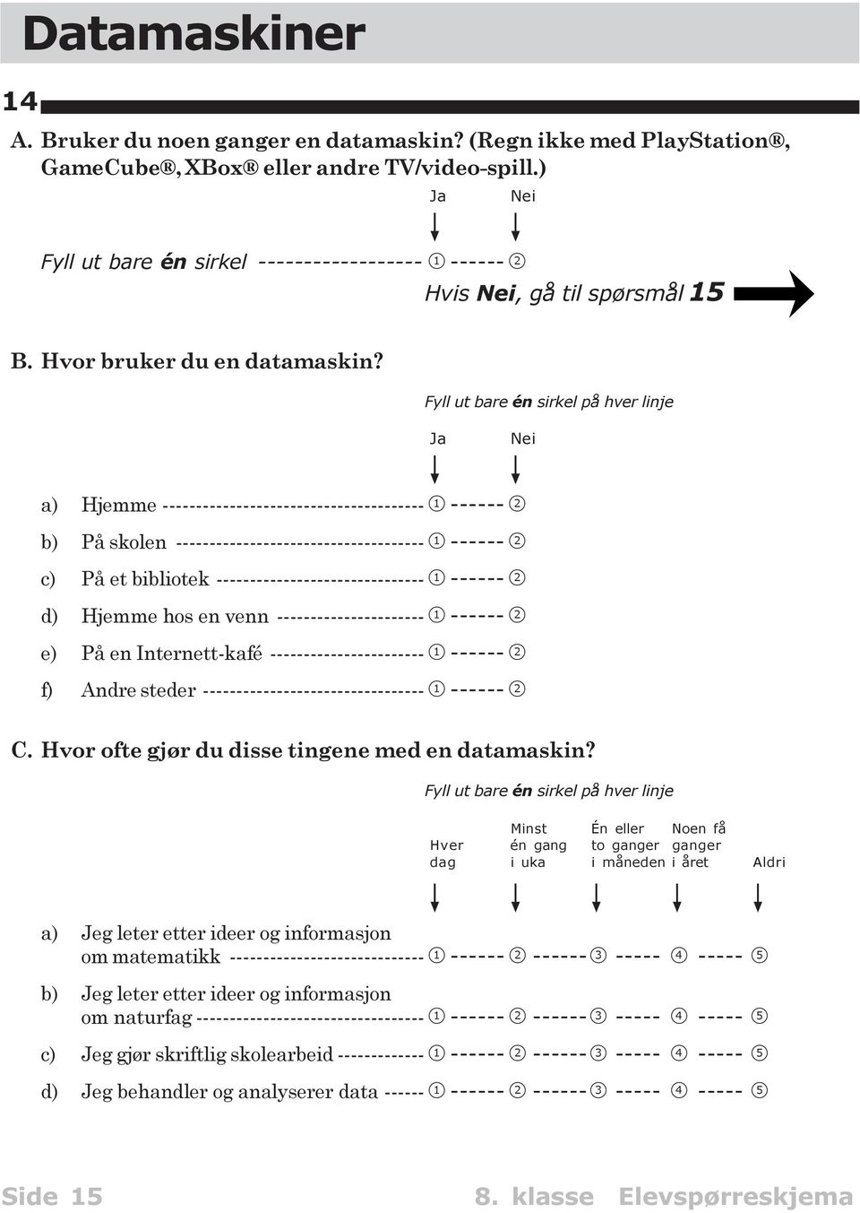 på hver linje Ja Nei a) Hjemme --------------------------------------- 1 ------ 2 b) På skolen ------------------------------------- 1 ------ 2 c) På et bibliotek ------------------------------- 1