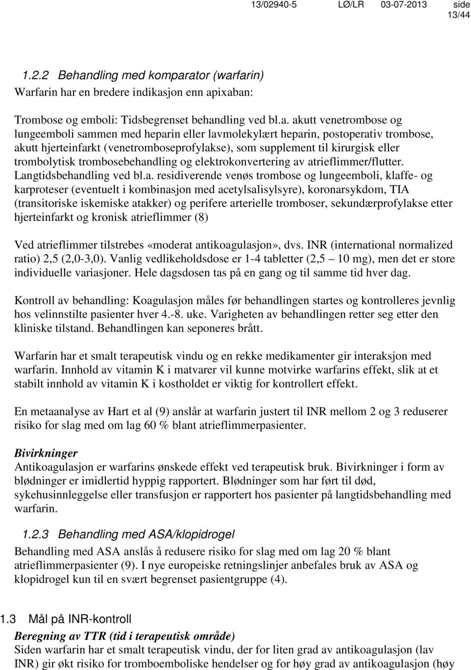 ator (warfarin) Warfarin har en bredere indikasjon enn apixaban: Trombose og emboli: Tidsbegrenset behandling ved bl.a. akutt venetrombose og lungeemboli sammen med heparin eller lavmolekylært